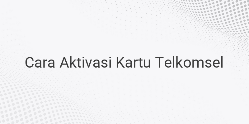 Cara Registrasi Kartu Telkomsel