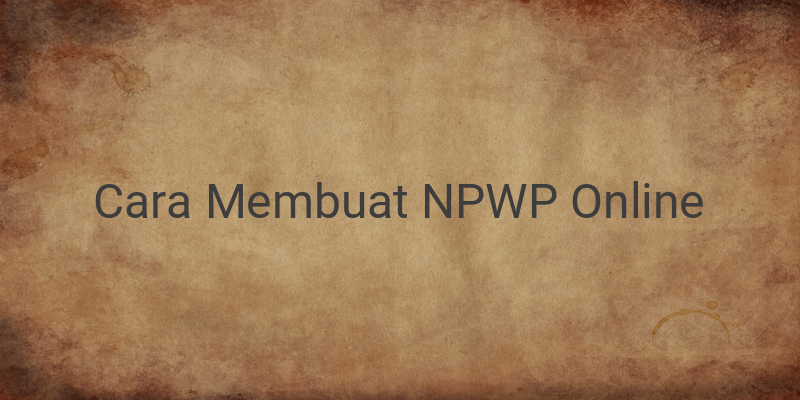 Cara Mudah Membuat NPWP Online, Berikut Syarat dan Langkah-langkahnya!