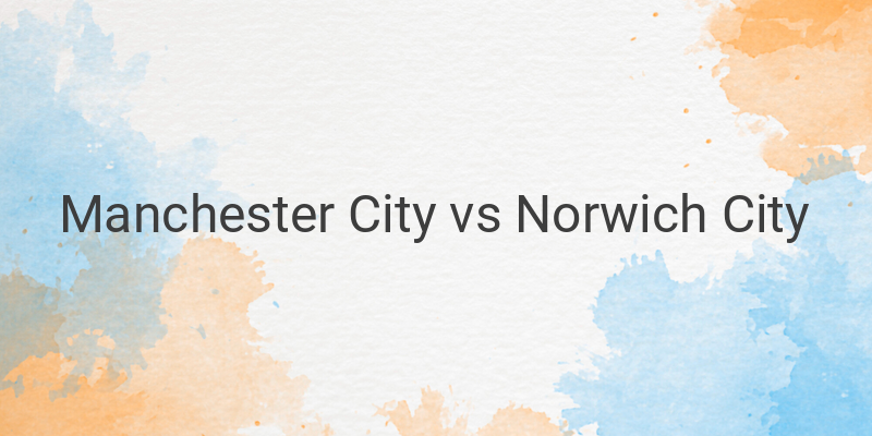 Link Live Streaming Liga Inggris Man City vs Norwich Malam ini