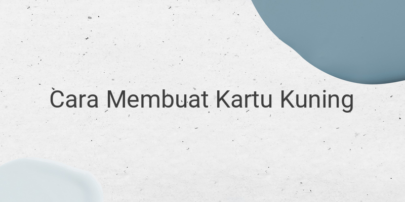 Cara Membuat Kartu Kuning, Perhatikan Juga Syaratnya!