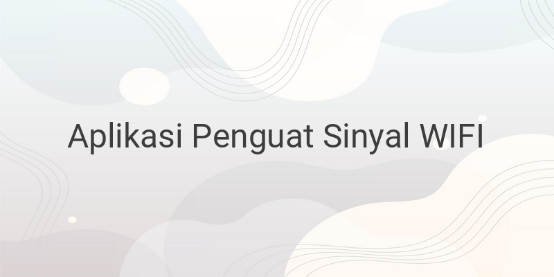 Rekomendasi Aplikasi Penguat Sinyal WiFi