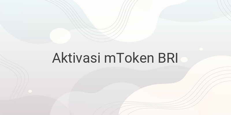 Cara Melakukan Aktivasi mToken Bank BRI