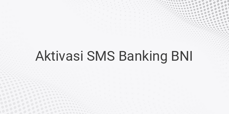 Cara Mengaktifkan SMS Banking BNI Hanya Melalui Perangkat Ponsel