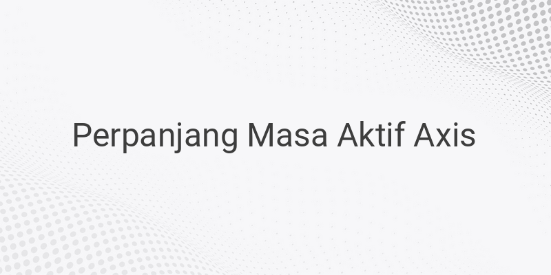 Cara Memperpanjang Masa Aktif Pada Kartu Axis, Yuk Simak!