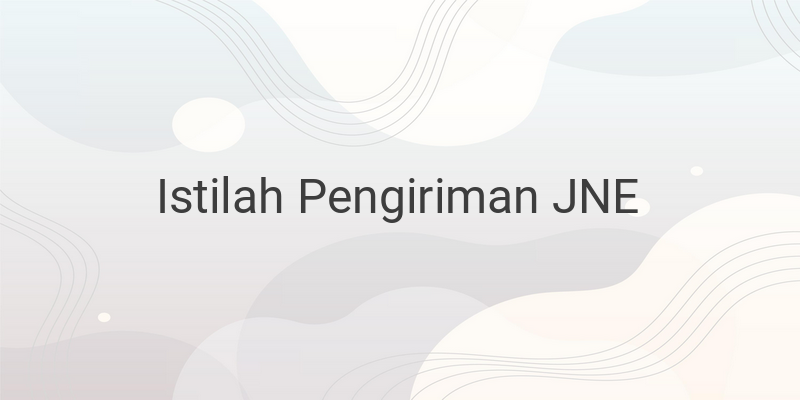 Istilah-Istilah Dalam Pengiriman JNE