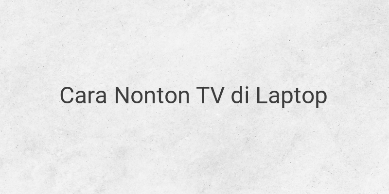 Cara Untuk Menonton TV di Laptop