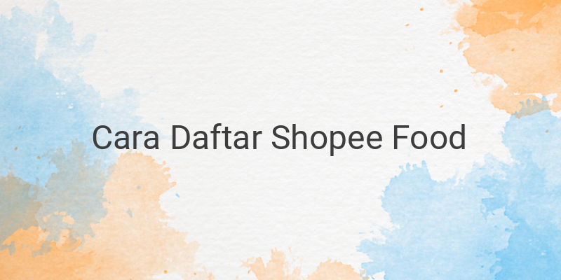 4 Tips Mudah Cara Daftar Shopee Food, Perhatikan Syarat dan Ketentuan