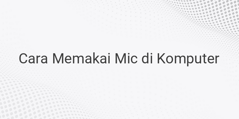 Cara Memakai Mic di Komputer