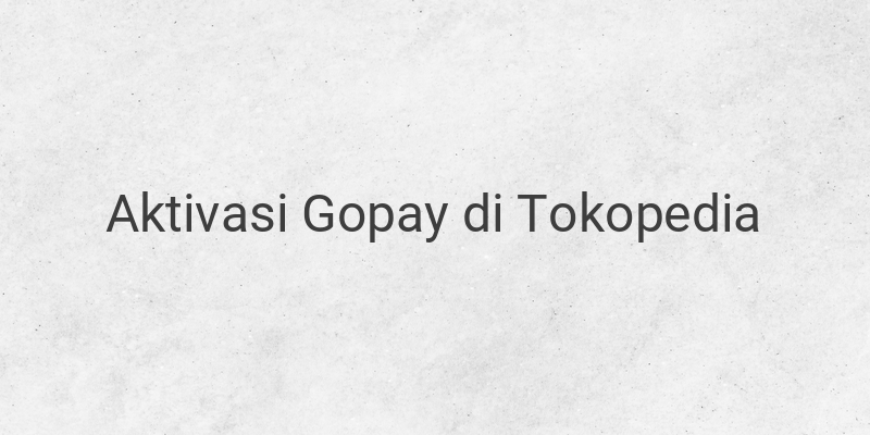 Cara Aktivasi Gopay di Tokopedia