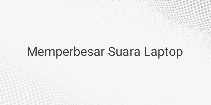 Cara Mengeraskan Suara Laptop