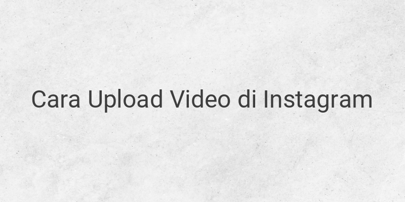 Cara Upload Video ke Instagram