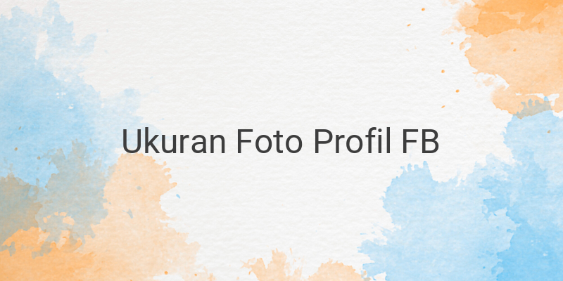 Ukuran Foto Profil dan Sampul di Facebook