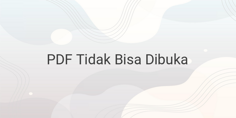 Cara Buka File PDF Tidak Dapat Dibuka