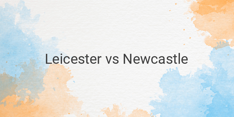 Link Live Streaming Liga Inggris Leicester vs Newcastle Malam Ini