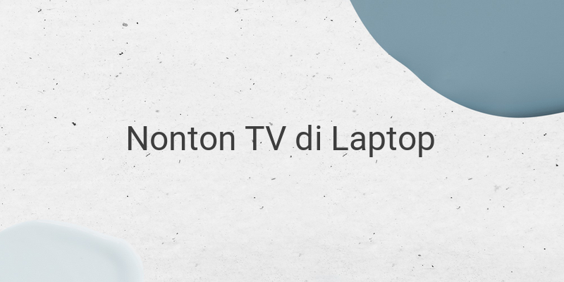 Cara Menonton TV di Laptop Dengan Mudah