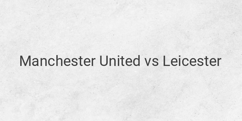 Link Live Streaming Liga Inggris Manchester United vs Leicester Malam Ini